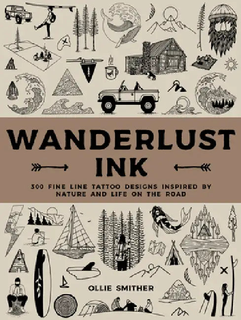 Wanderlust Ink: 300 Fine Line Tattoo Designs Inspired by Nature and Life on the Road by Ollie Smither