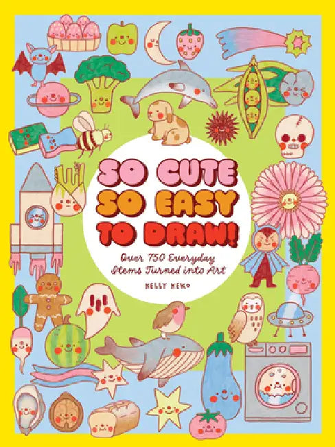 So Cute, So Easy to Draw!: Over 700 Everyday Items Turned Into Art by Kelly Keko