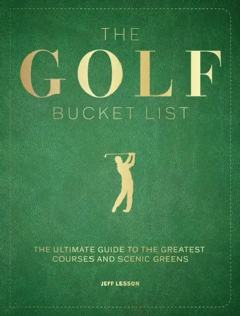 The Golf Bucket List: The Ultimate Guide to the Greatest Courses and Scenic Greens by Jeff Lesson