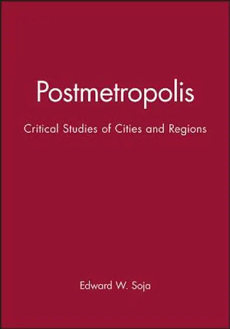 Postmetropolis: Critical Studies of Cities and Regions by Edward W. Soja