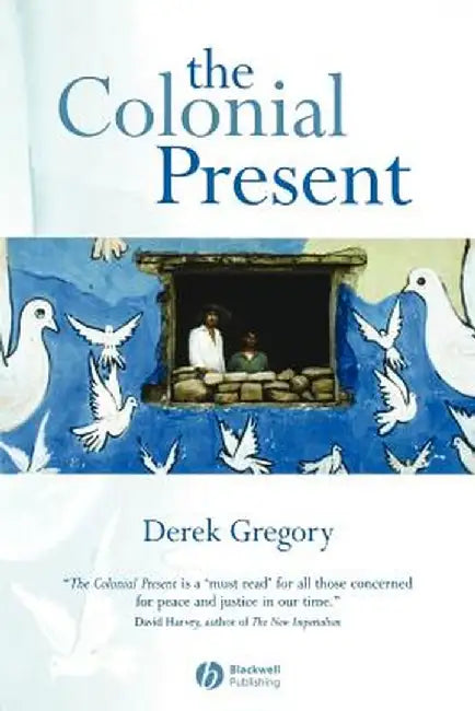 The Colonial Present: Afghanistan, Palestine, Iraq by Derek Gregory