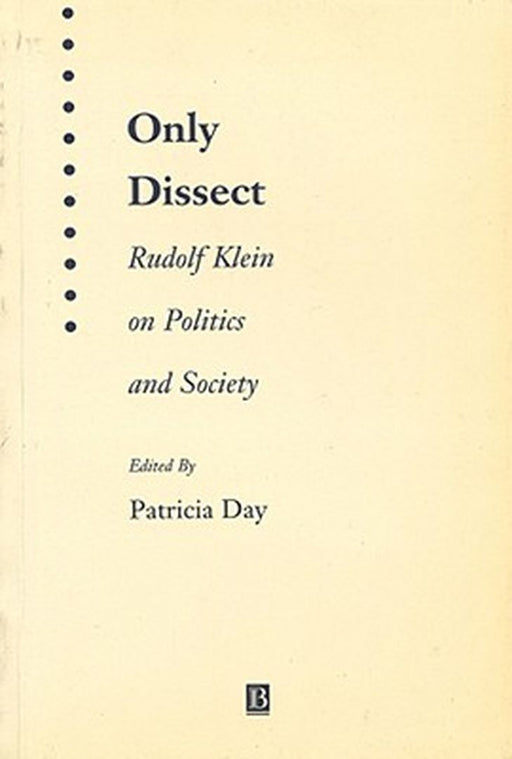 Only Dissect: Rudolf Klein on Politics and Society by Rudolf Klein, Patricia Day