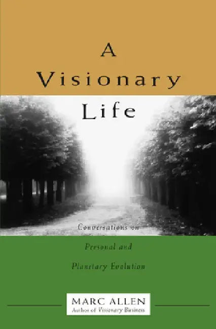A Visionary Life: Conversations on Creating the Life You Want by Marc Allen