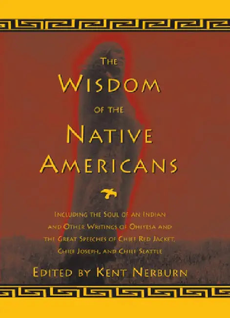 The Wisdom of the Native Americans: Including the Soul of an Indian and Other Writings of Ohiyesa and the Great Speeches of Red Jacket, Chief Joseph, by Kent Nerburn