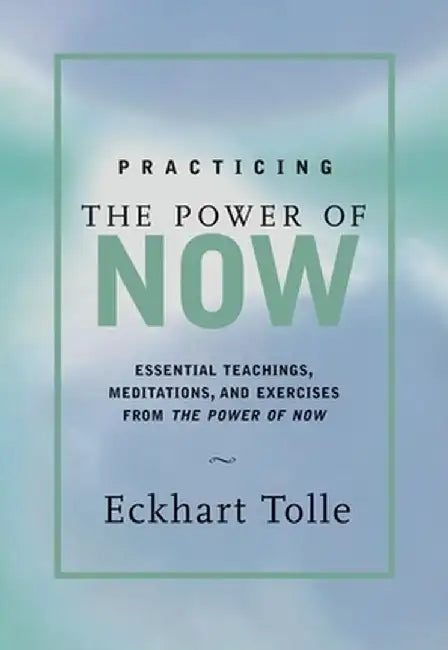 Practicing the Power of Now: Meditations, Exercises, and Core Teachings for Living the Liberated Life by Eckhart Tolle