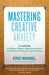 Mastering Creative Anxiety: 24 Lessons for Writers, Painters, Musicians & Actors from America's Foremost Creativity Coach by Eric Maisel