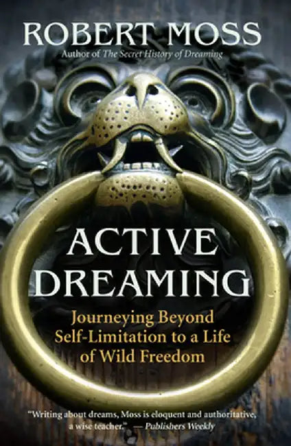 Active Dreaming: Journeying Beyond Self-Limitation to a Life of Wild Freedom by Robert Moss