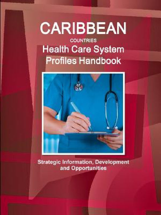 Caribbean Countries Health Care System Profiles Handbook - Strategic Information, Development and Opportunities by Inc Ibp