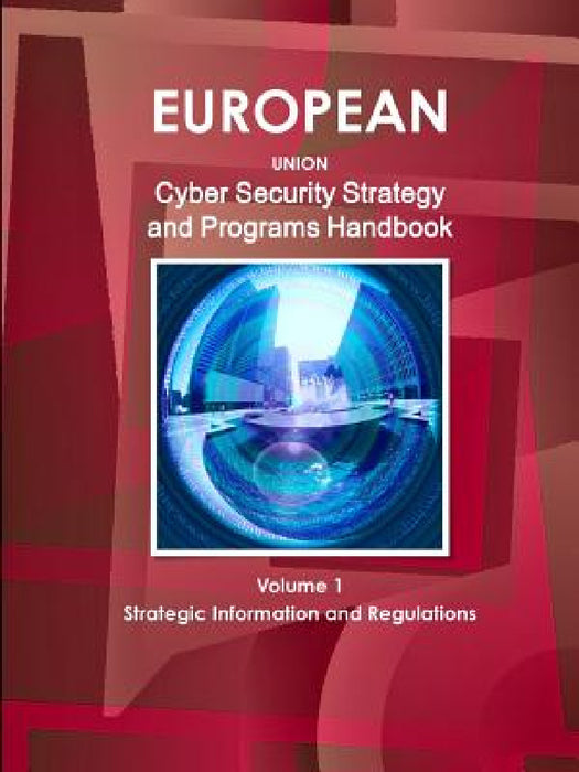 EU Cyber Security Strategy and Programs Handbook Volume 1 Strategic Information and Regulations by Inc Ibp