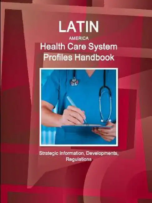 Latin America Health Care System Profiles Handbook - Strategic Information, Developments, Regulations by Inc Ibp