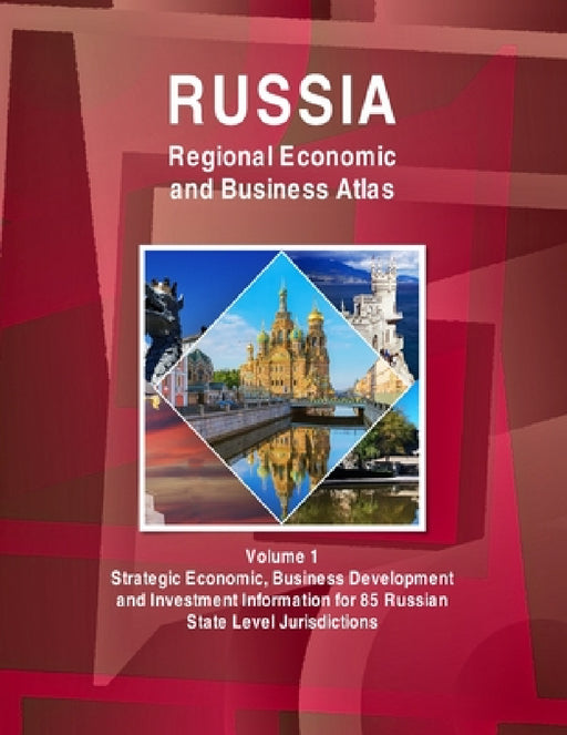 Russia Regional Economic and Business Atlas Volume 1 Strategic Economic, Business Development and Investment Information for 85 Russian State Level Ju by Inc Ibp