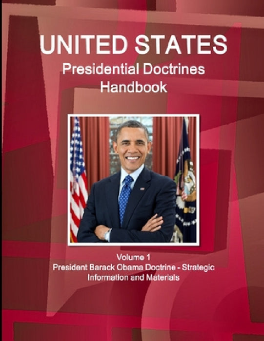 US Presidential Doctrines Handbook - Volume 1 President Barack Obama Doctrine - Strategic Information and Materials by Inc Ibp