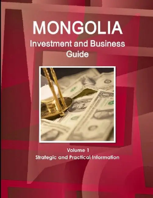 Mongolia Investment and Business Guide Volume 1 Strategic and Practical Information by Inc Ibp