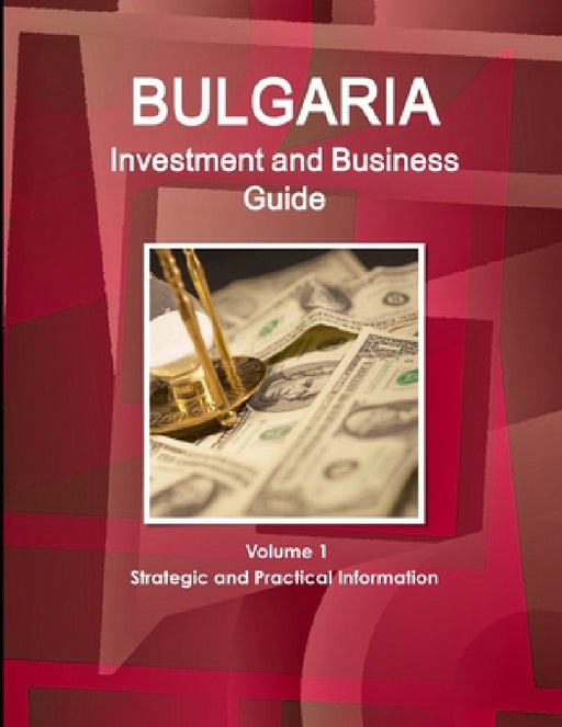 Bulgaria Investment and Business Guide Volume 1 Strategic and Practical Information by Inc Ibp