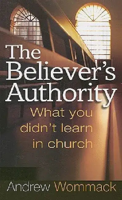 The Believer's Authority: What You Didn't Learn in Church by Andrew Wommack