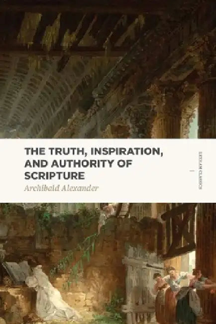 The Truth, Inspiration, and Authority of Scripture by Archibald Archibald