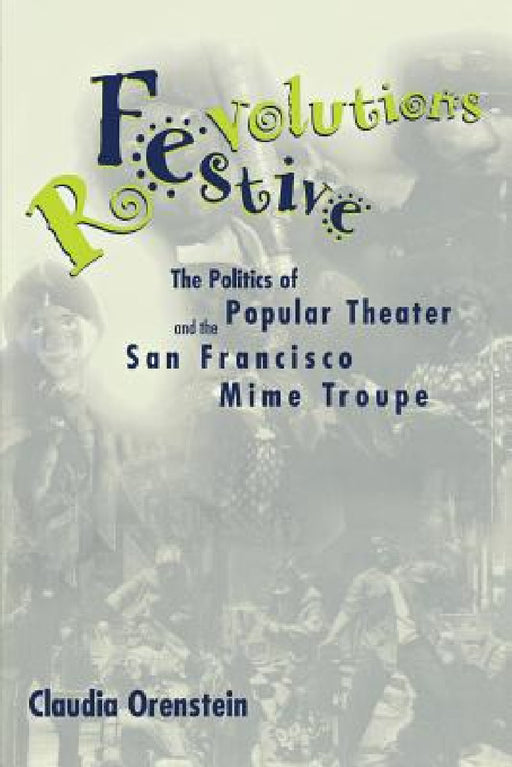 Festive Revolutions: The Politics of Popular Theater and the San Francisco Mime Troupe by Claudia Orenstein