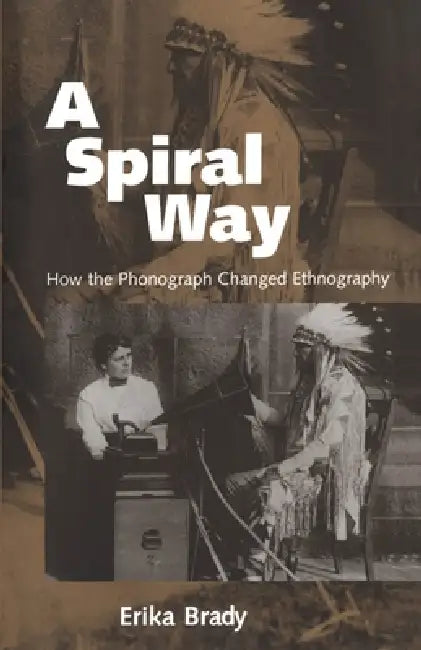 A Spiral Way: How the Phonograph Changed Ethnography by Erika Brady