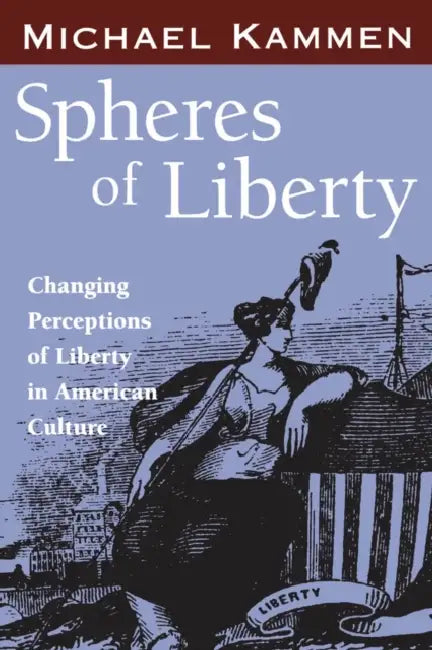 Spheres of Liberty: Changing Perceptions of Liberty in American Culture by Michael Kammen