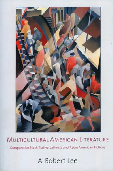 Multicultural American Literature: Comparative Black, Native, Latino/a, and Asian American Fictions by A. Robert Lee