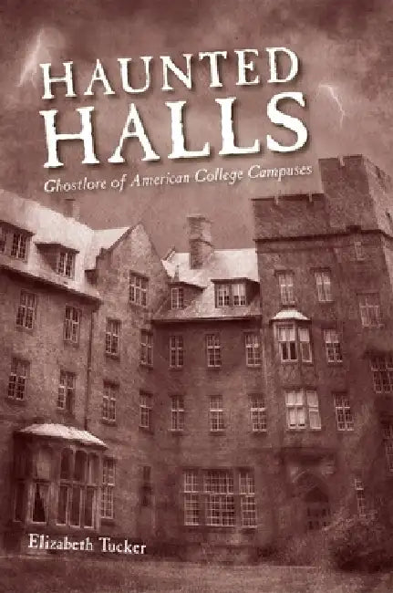 Haunted Halls: Ghostlore of American College Campuses by Elizabeth Tucker