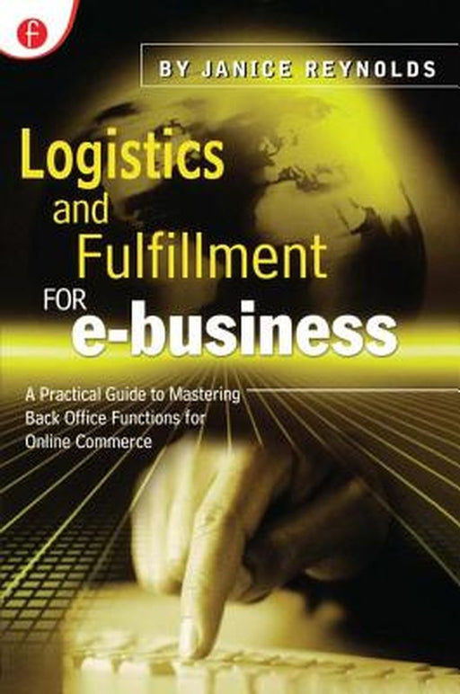 Logistics and Fulfillment for e-business: A Practical Guide to Mastering Back Office Functions for Online Commerce by Janice Reynolds