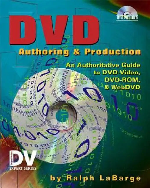 DVD Authoring and Production: An Authoritative Guide to DVD-Video, DVD-Rom, & Webdvd [With DVD] by Ralph Labarge