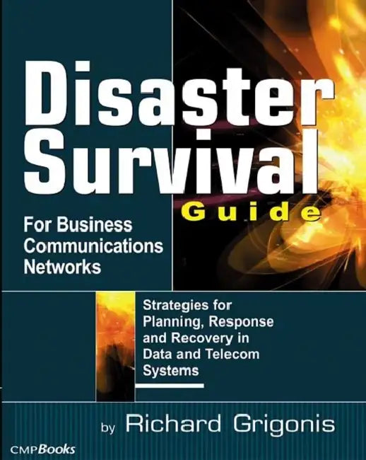 Disaster Survival Guide for Business Communications Networks: Strategies for Planning, Response, and Recovery in Date and Telecom Systems by Richard Grigonis
