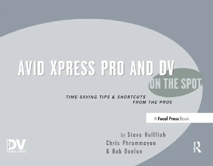 Avid Xpress Pro and DV on the Spot: Time Saving Tips & Shortcuts from the Pros by Steve Hullfish
