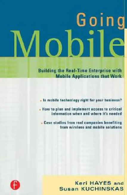 Going Mobile: Building the Real-Time Enterprise with Mobile Applications That Work by Keri Hayes