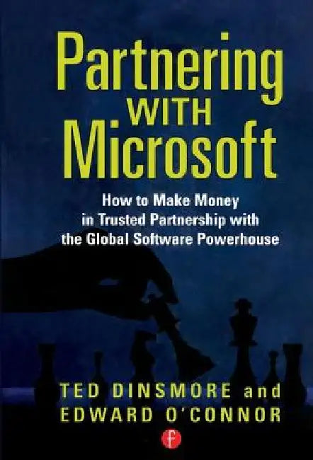 Partnering with Microsoft: How to Make Money in Trusted Partnership with the Global Software Powerhouse by Ted Dinsmore