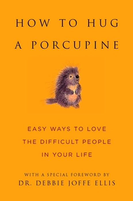 How to Hug a Porcupine: Easy Ways to Love the Difficult People in Your Life by Debbie Joffe Ellis