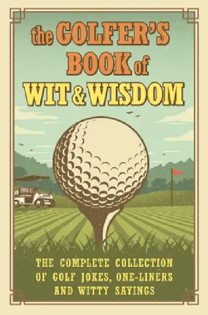 The Golfer's Book of Wit & Wisdom: The Complete Collection of Golf Jokes, One-Liners & Witty Sayings by Gerd de Ley