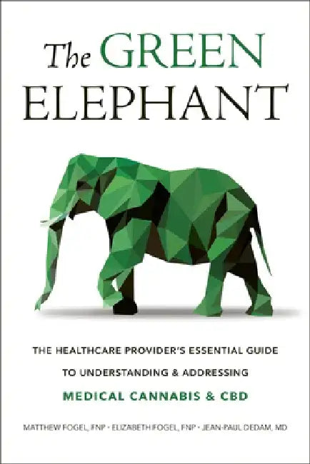 The Green Elephant: The Healthcare Provider's Essential Guide to Understanding and Addressing Medical Cannabis and CBD by Matthew Fogel