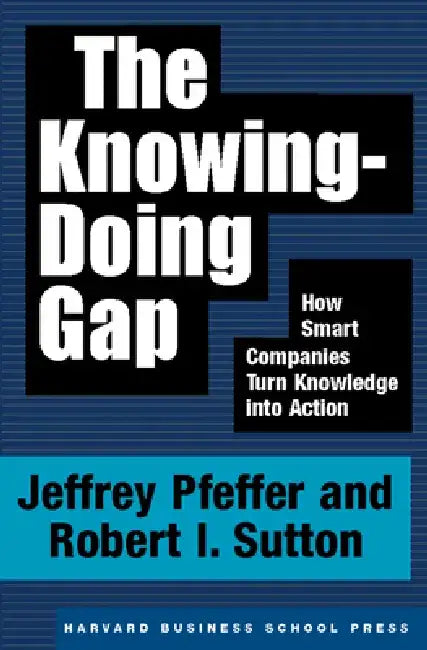 The Knowing-Doing Gap: How Smart Companies Turn Knowledge Into Action by Jeffrey Pfeffer