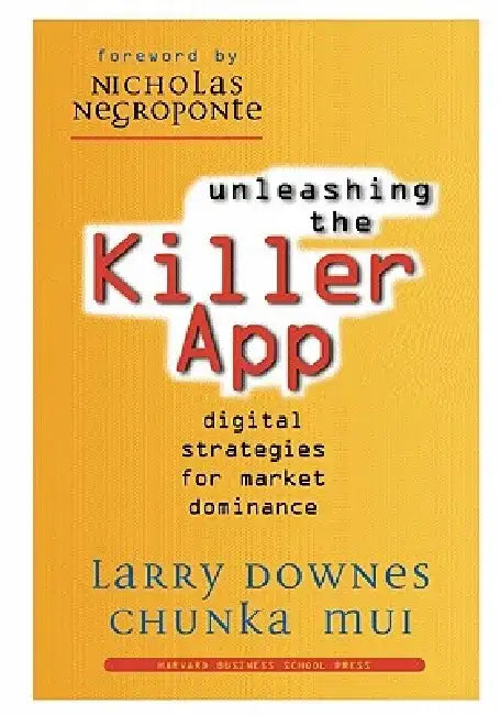 Unleashing the Killer App: Digital Strategies for Market Dominance by Larry Downes