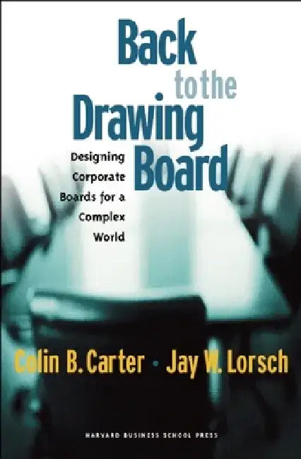 Back to the Drawing Board: Designing Corporate Boards for a Complex World by Colin B. Carter