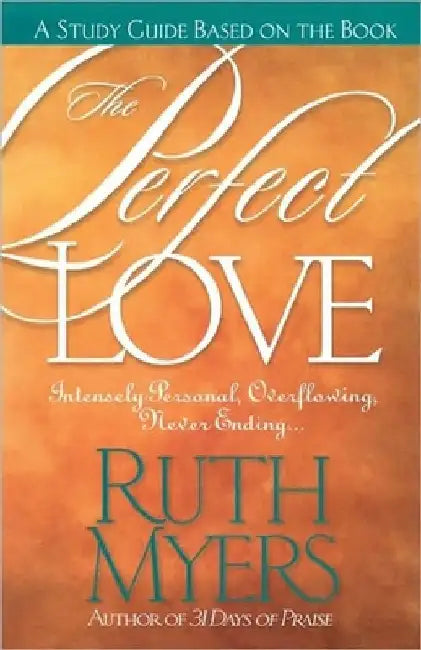 The Perfect Love Study Guide: Intensely Personal, Overflowing, Never Ending... by Ruth Myers
