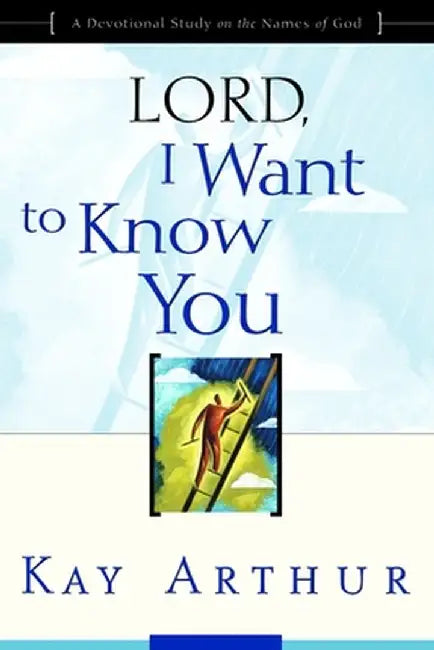 Lord, I Want to Know You: A Devotional Study on the Names of God by Kay Arthur