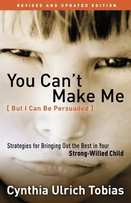 You Can't Make Me (But I Can Be Persuaded): Strategies for Bringing Out the Best in Your Strong-Willed Child by Cynthia Tobias