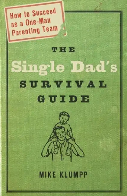 The Single Dad's Survival Guide: How to Succeed as a One-Man Parenting Team by Michael A. Klumpp