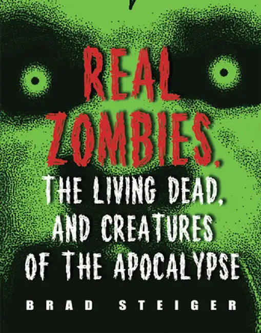 Real Zombies, the Living Dead, and Creatures of the Apocalypse by Brad Steiger