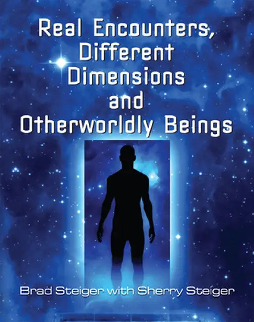Real Encounters, Different Dimensions and Otherworldly Beings by Brad Steiger