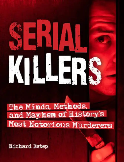 Serial Killers: The Minds, Methods, and Mayhem of History's Notorious Murderers