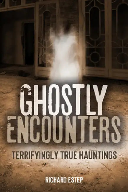 Ghostly Encounters: Terrifyingly True Hauntings by Estep, Richard