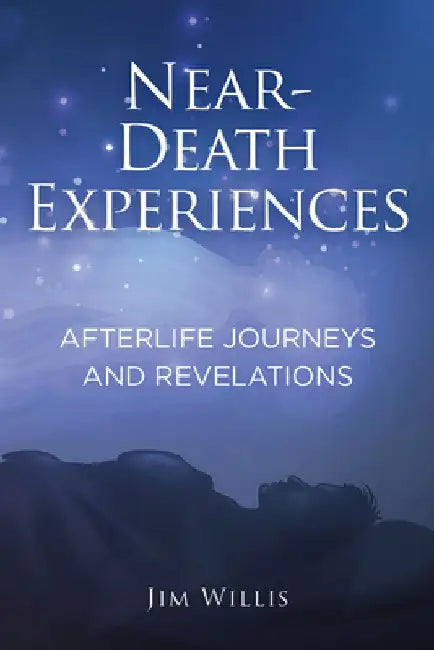Near Death Experiences: Afterlife Journeys and Revelations by Jim Willis
