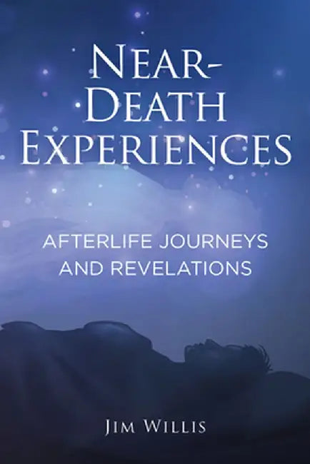 Near Death Experiences: Afterlife Journeys and Revelations by Jim Willis
