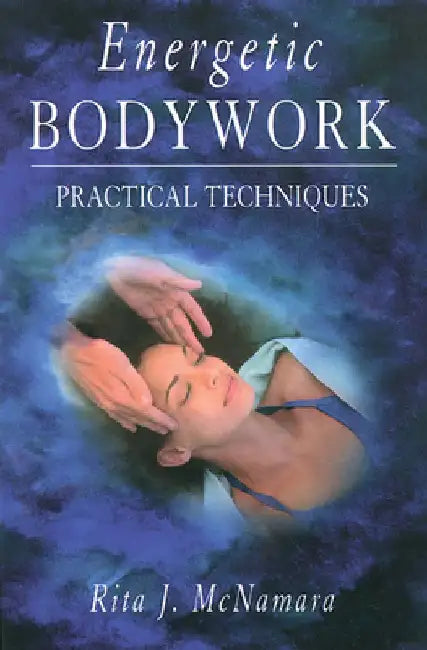 Energetic Bodywork: Practical Techniques by Rita J. McNamara