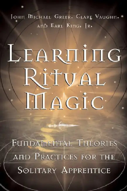 Learning Ritual Magic: Fundamental Theory and Practice for the Solitary Apprentice by John Michael Greer