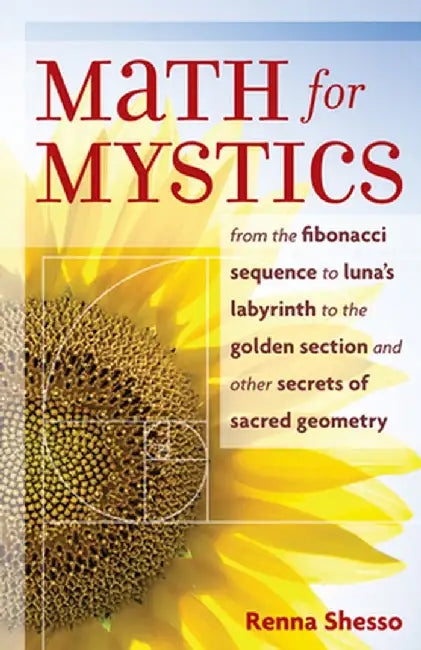 Math for Mystics: From the Fibonacci Sequence to Luna's Labyrinth to Golden Section and Other Secrets of Sacred Geometry by Renna Shesso